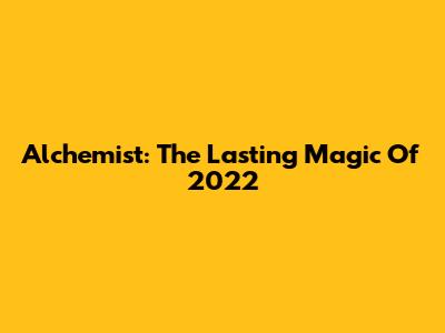 Alchemist: The Lasting Magic Of 2022