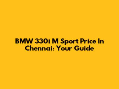 BMW 330i M Sport Price In Chennai: Your Guide