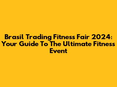 Brasil Trading Fitness Fair 2024: Your Guide To The Ultimate Fitness Event
