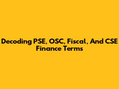 Decoding PSE, OSC, Fiscal, And CSE Finance Terms