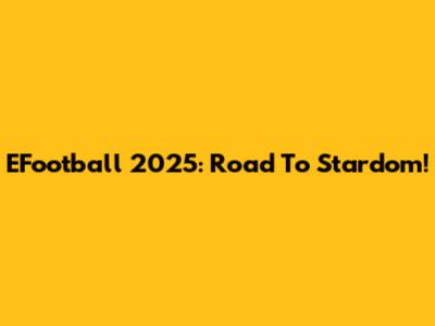 EFootball 2025: Road To Stardom!