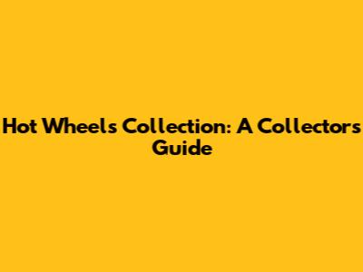 Hot Wheels Collection: A Collector's Guide
