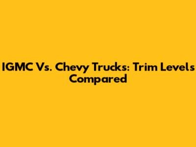 IGMC Vs. Chevy Trucks: Trim Levels Compared