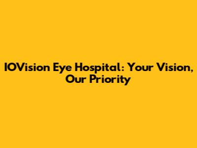 IOVision Eye Hospital: Your Vision, Our Priority
