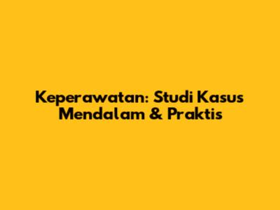 Keperawatan: Studi Kasus Mendalam & Praktis