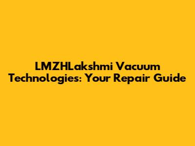 LMZHLakshmi Vacuum Technologies: Your Repair Guide