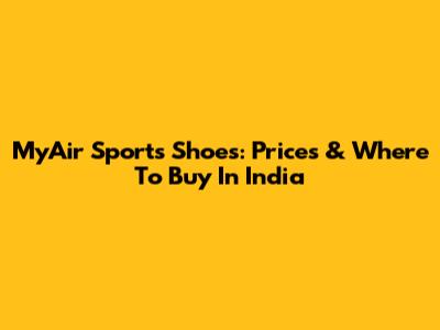 MyAir Sports Shoes: Prices & Where To Buy In India