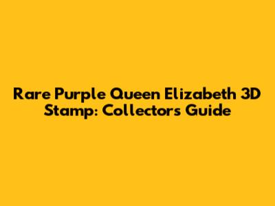 Rare Purple Queen Elizabeth 3D Stamp: Collector's Guide