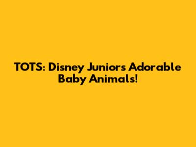 TOTS: Disney Junior's Adorable Baby Animals!