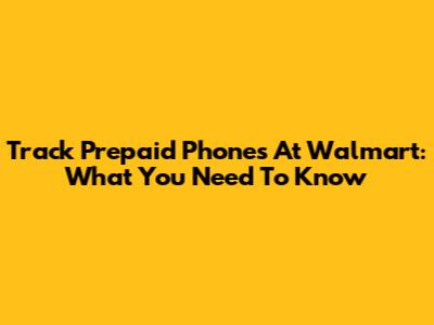 Track Prepaid Phones At Walmart: What You Need To Know