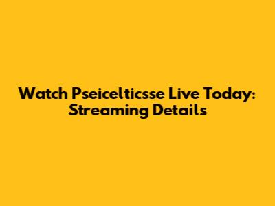 Watch Pseicelticsse Live Today: Streaming Details